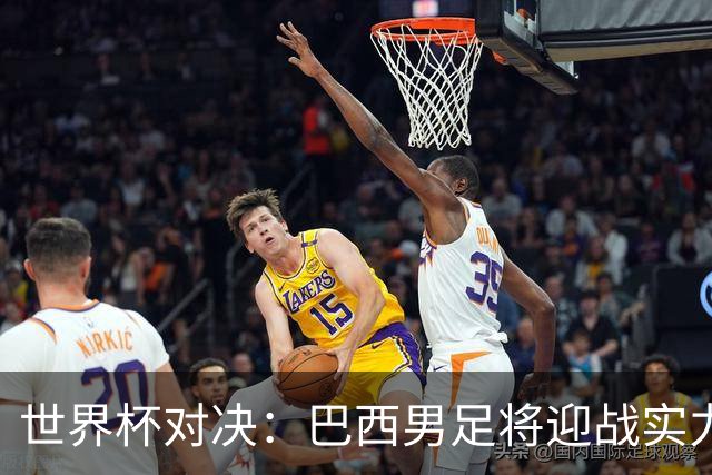 世界杯对决：巴西男足将迎战实力不俗的日本队