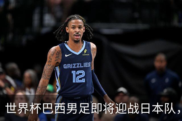 世界杯巴西男足即将迎战日本队，日本队具备挑战巴西的实力