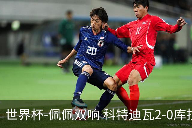 世界杯-佩佩双响 科特迪瓦2-0库拉索队史首进淘汰赛