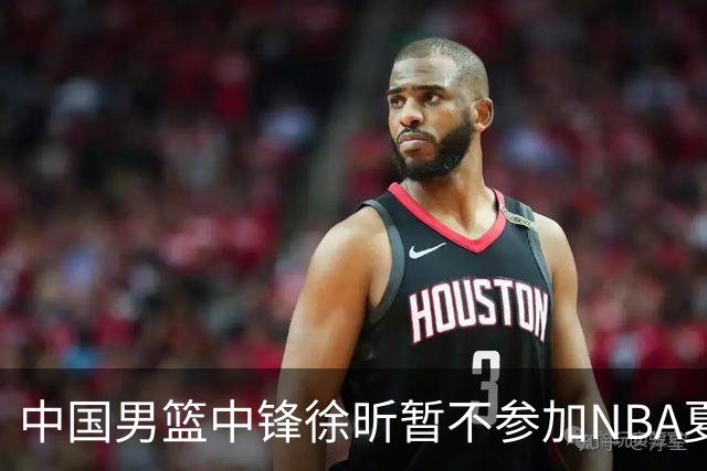 中国男篮中锋徐昕暂不参加NBA夏季联赛
