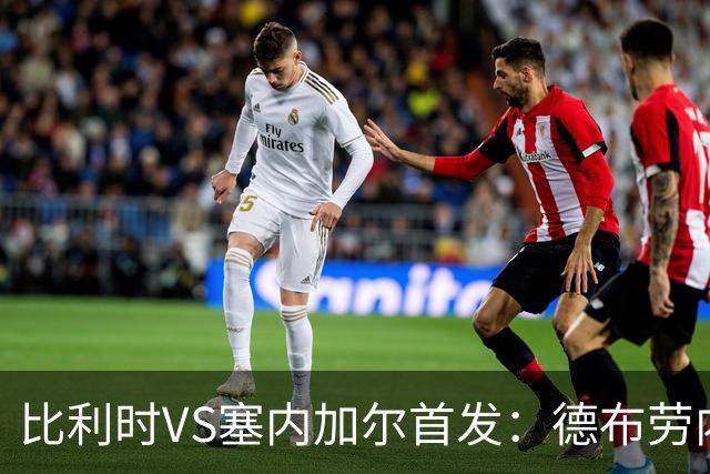 比利时VS塞内加尔首发：德布劳内领军 特罗萨德配多库