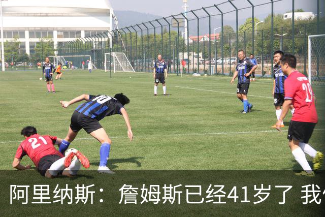 阿里纳斯：詹姆斯已经41岁了 我们应该感谢他为NBA所做的一切