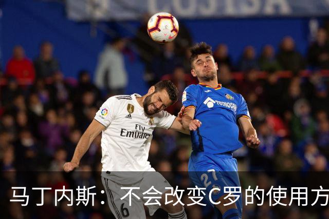 马丁内斯：不会改变C罗的使用方式，需要进球就要让他留在场上